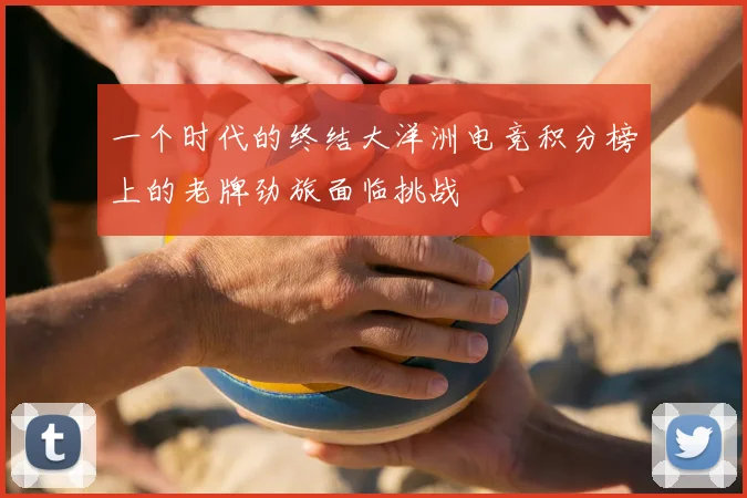 一个时代的终结大洋洲电竞积分榜上的老牌劲旅面临挑战