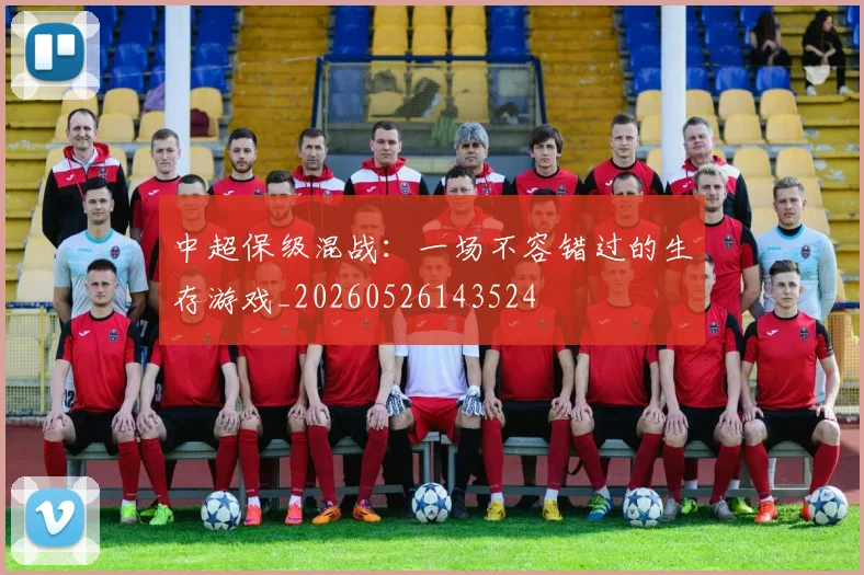中超保级混战:一场不容错过的生存游戏_20260526143524