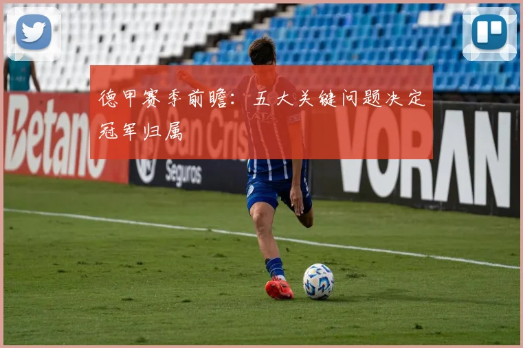 德甲赛季前瞻：五大关键问题决定冠军归属