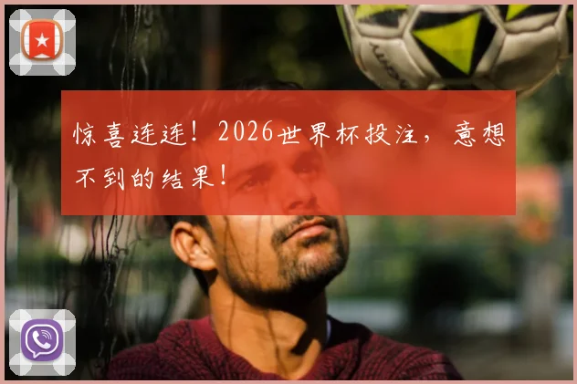 惊喜连连！2026世界杯投注，意想不到的结果！