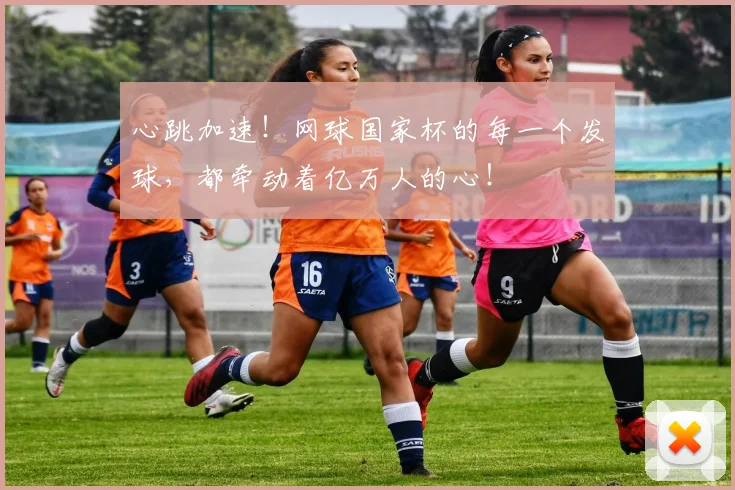 心跳加速！网球国家杯的每一个发球，都牵动着亿万人的心！