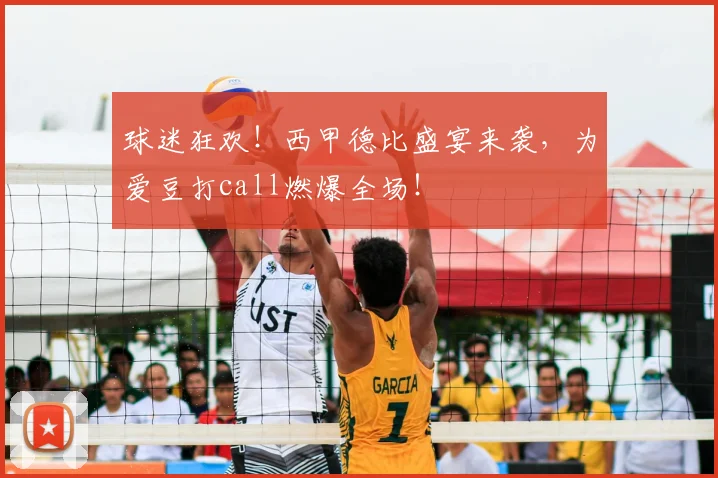 球迷狂欢！西甲德比盛宴来袭，为爱豆打call燃爆全场！
