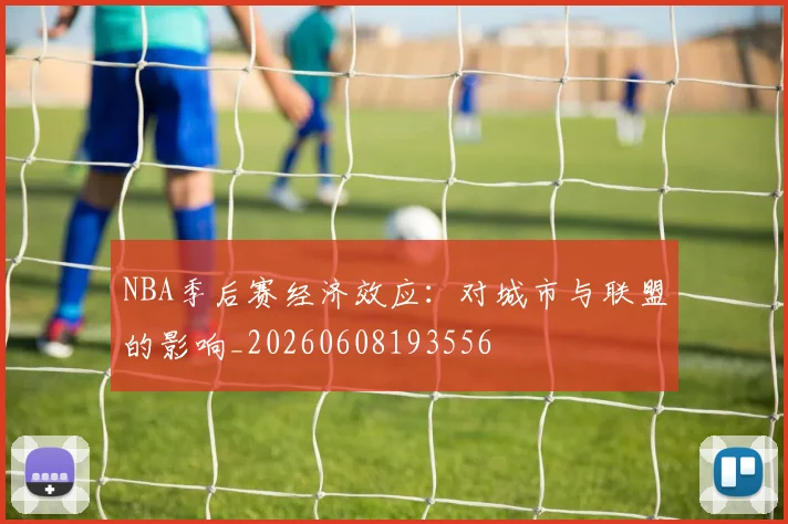 NBA季后赛经济效应：对城市与联盟的影响_20260608193556