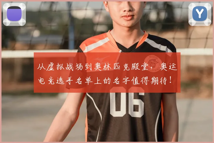 从虚拟战场到奥林匹克殿堂，奥运电竞选手名单上的名字值得期待！