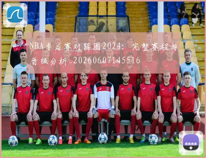 NBA季后赛对阵图2024：完整赛程与晋级分析_20260607145516