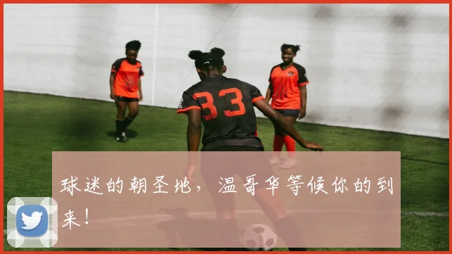 球迷的朝圣地，温哥华等候你的到来！