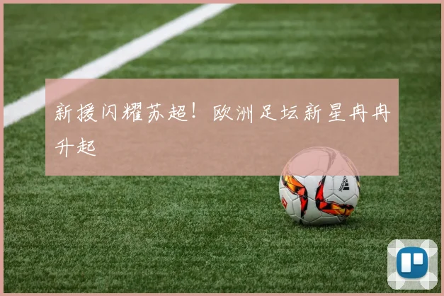 新援闪耀苏超！欧洲足坛新星冉冉升起