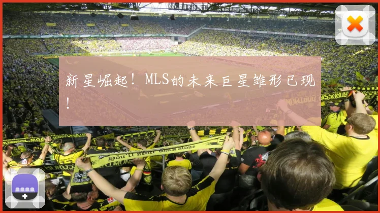 新星崛起！MLS的未来巨星雏形已现！