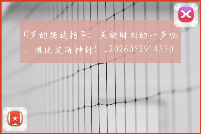 C罗的场边指导：关键时刻的一声吼，堪比定海神针！_20260529145708_20260702042154