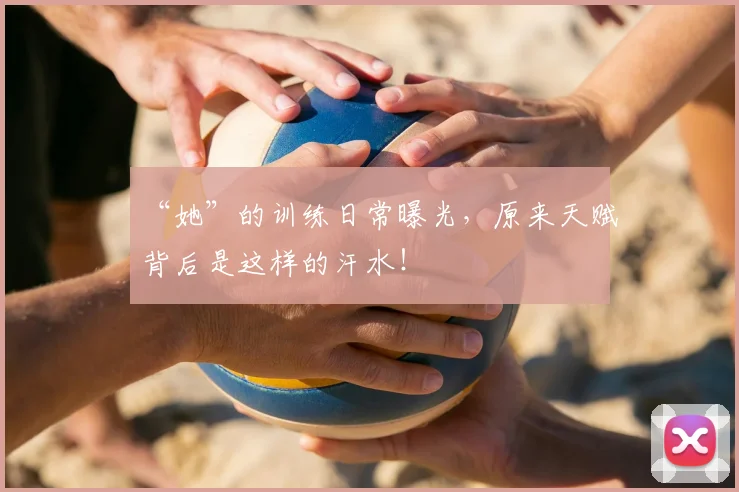 “她”的训练日常曝光，原来天赋背后是这样的汗水！