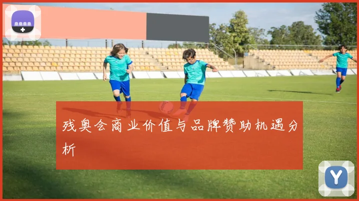 残奥会商业价值与品牌赞助机遇分析