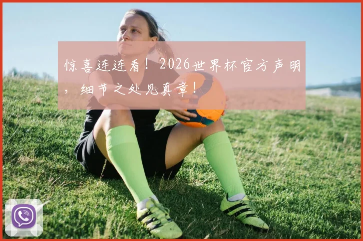 惊喜连连看！2026世界杯官方声明，细节之处见真章！