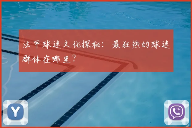 法甲球迷文化探秘：最狂热的球迷群体在哪里？