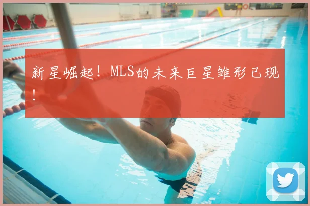 新星崛起！MLS的未来巨星雏形已现！