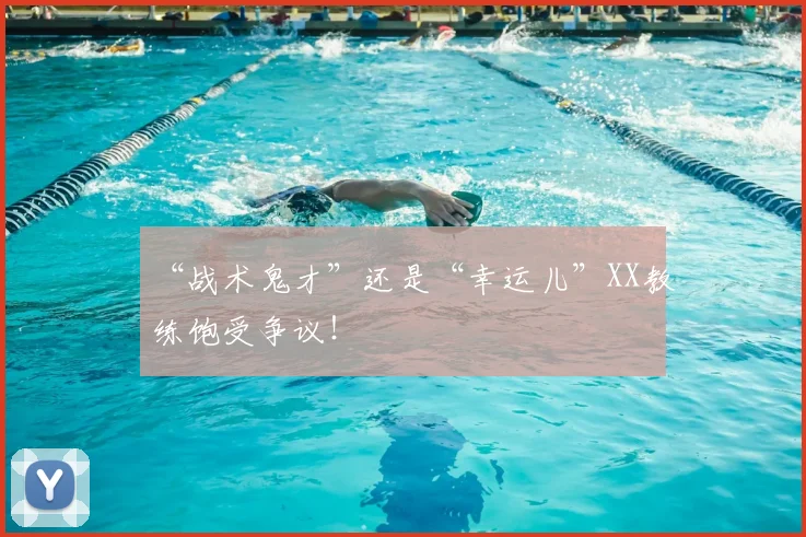 “战术鬼才”还是“幸运儿”XX教练饱受争议！