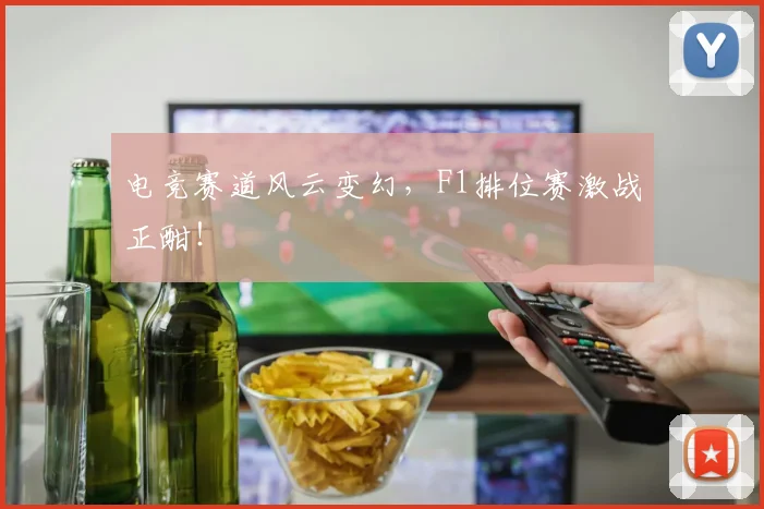 电竞赛道风云变幻，F1排位赛激战正酣！