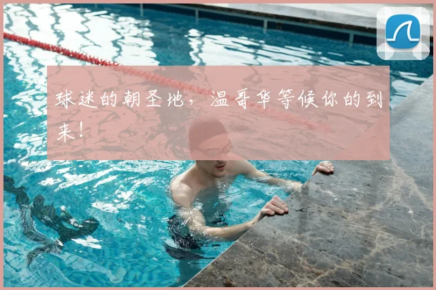 球迷的朝圣地，温哥华等候你的到来！