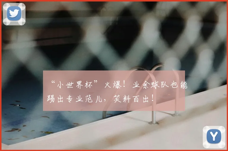 “小世界杯”火爆！业余球队也能踢出专业范儿，笑料百出！
