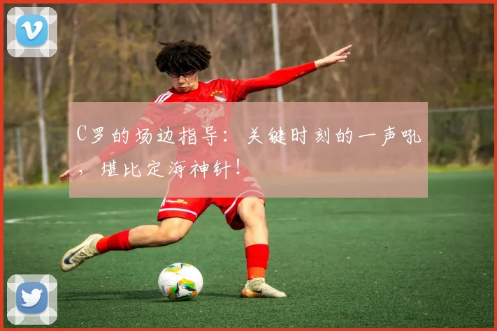 C罗的场边指导：关键时刻的一声吼，堪比定海神针！