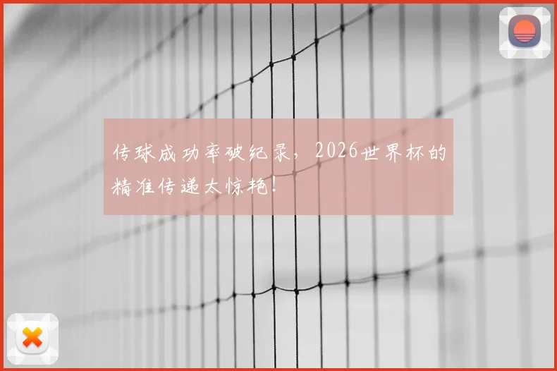 传球成功率破纪录，2026世界杯的精准传递太惊艳！