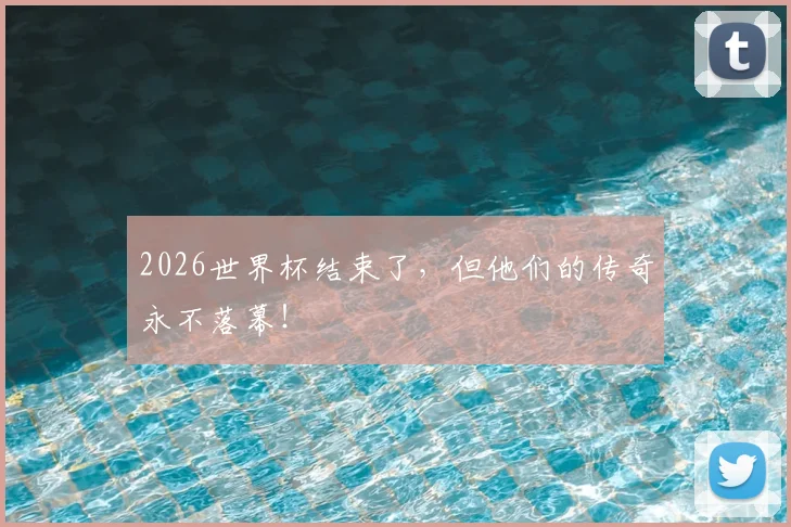 2026世界杯结束了，但他们的传奇永不落幕！